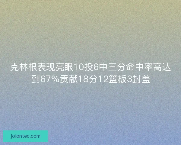 克林根表现亮眼10投6中三分命中率高达到67%贡献18分12篮板3封盖