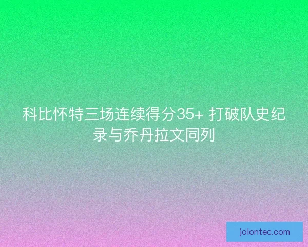 科比怀特三场连续得分35+ 打破队史纪录与乔丹拉文同列