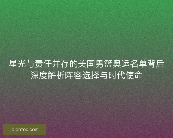 星光与责任并存的美国男篮奥运名单背后深度解析阵容选择与时代使命