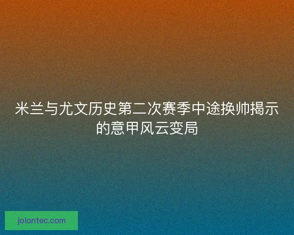 米兰与尤文历史第二次赛季中途换帅揭示的意甲风云变局