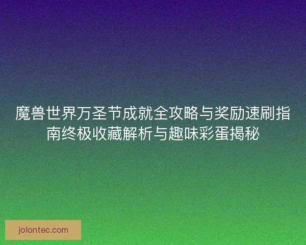 魔兽世界万圣节成就全攻略与奖励速刷指南终极收藏解析与趣味彩蛋揭秘