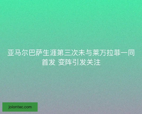 亚马尔巴萨生涯第三次未与莱万拉菲一同首发 变阵引发关注