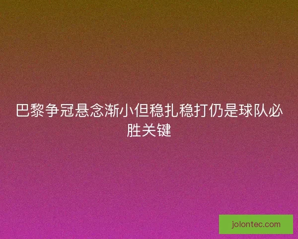 巴黎争冠悬念渐小但稳扎稳打仍是球队必胜关键 巴黎争冠悬念渐小但稳扎稳打仍是球队必胜关键
