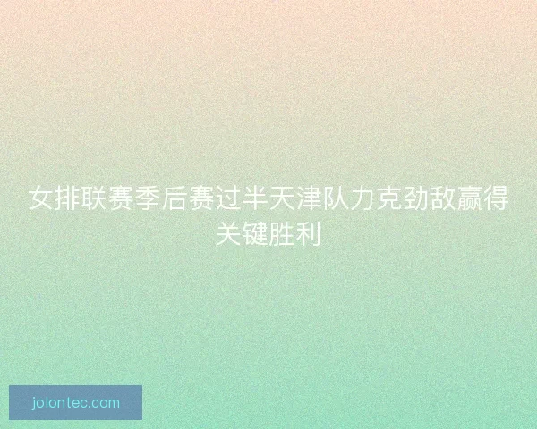 女排联赛季后赛过半天津队力克劲敌赢得关键胜利