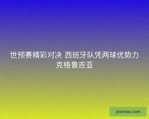 世预赛精彩对决 西班牙队凭两球优势力克格鲁吉亚