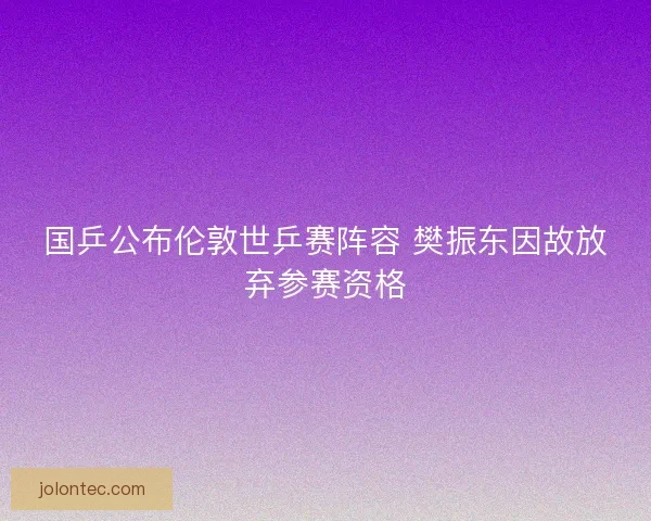 国乒公布伦敦世乒赛阵容 樊振东因故放弃参赛资格