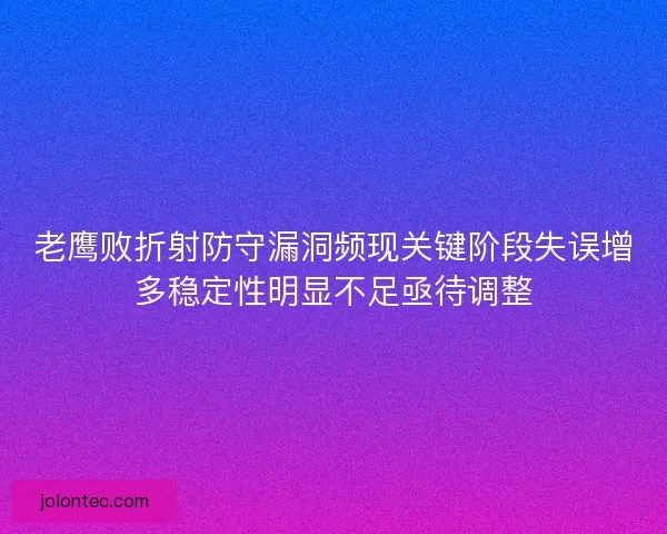老鹰败折射防守漏洞频现关键阶段失误增多稳定性明显不足亟待调整