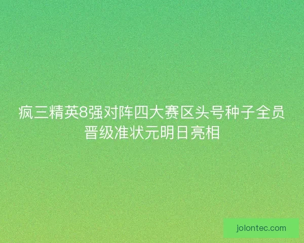 疯三精英8强对阵四大赛区头号种子全员晋级准状元明日亮相 疯三精英8强对阵四大赛区头号种子全员晋级准状元明日亮相